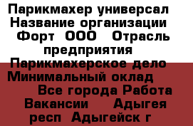 Парикмахер-универсал › Название организации ­ Форт, ООО › Отрасль предприятия ­ Парикмахерское дело › Минимальный оклад ­ 35 000 - Все города Работа » Вакансии   . Адыгея респ.,Адыгейск г.